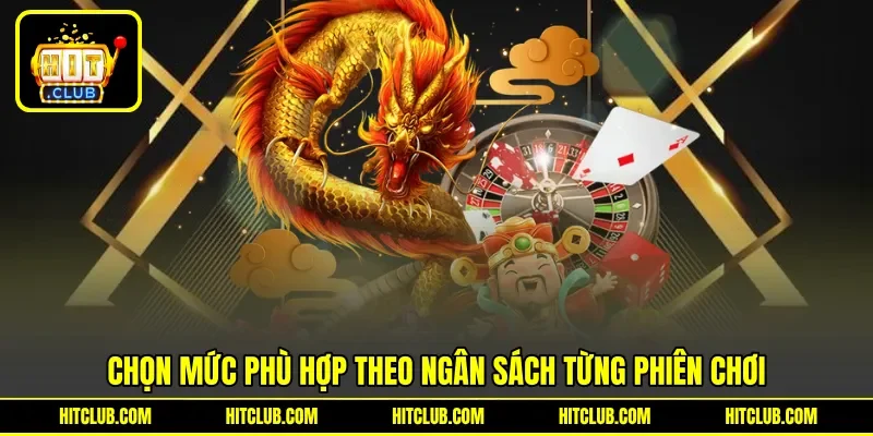 Chọn mức phù hợp theo ngân sách từng phiên chơi Chọn mức phù hợp theo ngân sách từng phiên chơi