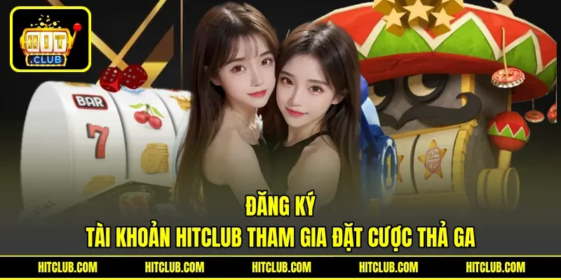 Đăng ký tài khoản HITCLUB tham gia đặt cược thả ga