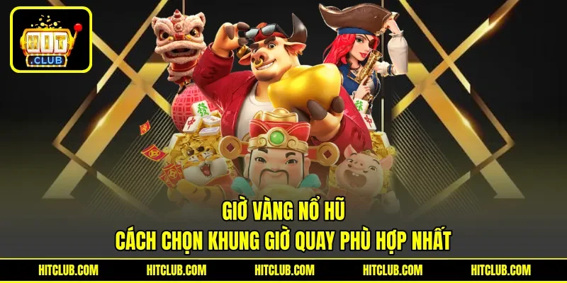 Giờ Vàng Nổ Hũ - Cách Chọn Khung Giờ Quay Phù Hợp Nhất