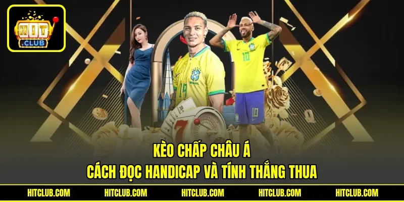 Kèo Chấp Châu Á - Cách Đọc Handicap Và Tính Thắng Thua