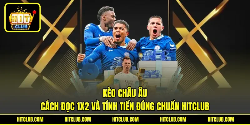 Kèo Châu Âu - Cách Đọc 1X2 Và Tính Tiền Đúng Chuẩn HITCLUB