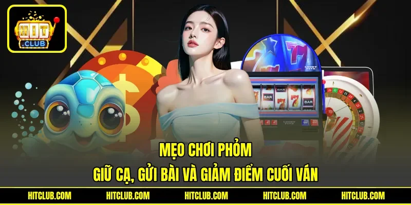 Mẹo Chơi Phỏm - Giữ Cạ, Gửi Bài Và Giảm Điểm Cuối Ván