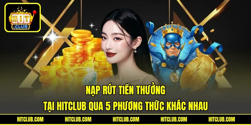 Nạp rút tiền thưởng tại HITCLUB qua 5 phương thức khác nhau