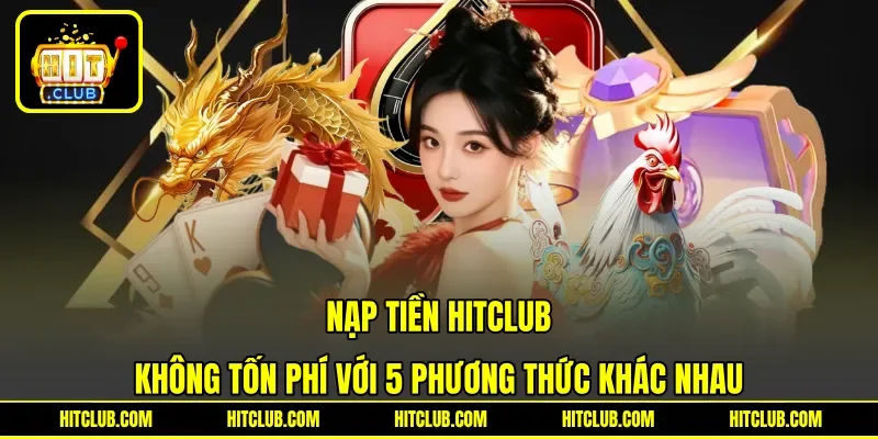 Nạp tiền HITCLUB không tốn phí với 5 phương thức khác nhau