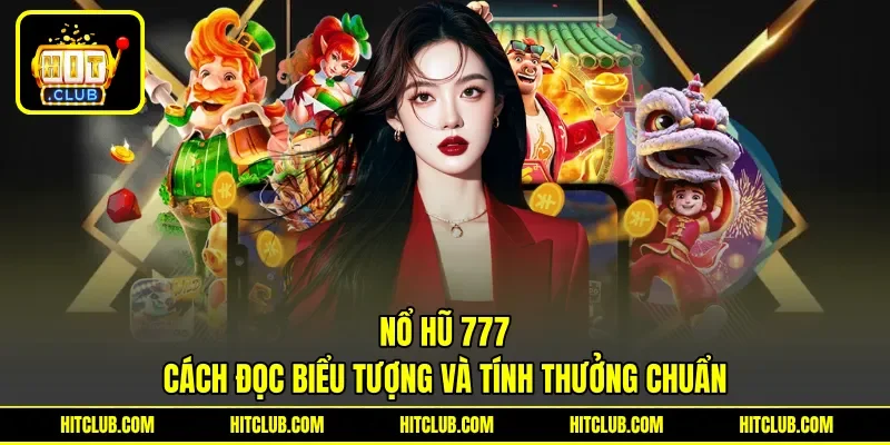 Nổ Hũ 777 - Cách Đọc Biểu Tượng Và Tính Thưởng Chuẩn