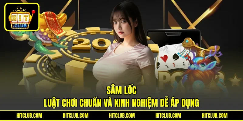 Sâm Lốc - Luật Chơi Chuẩn Và Kinh Nghiệm Dễ Áp Dụng
