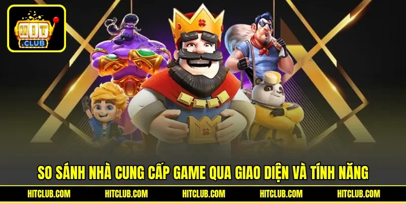 So sánh nhà cung cấp game qua giao diện và tính năng