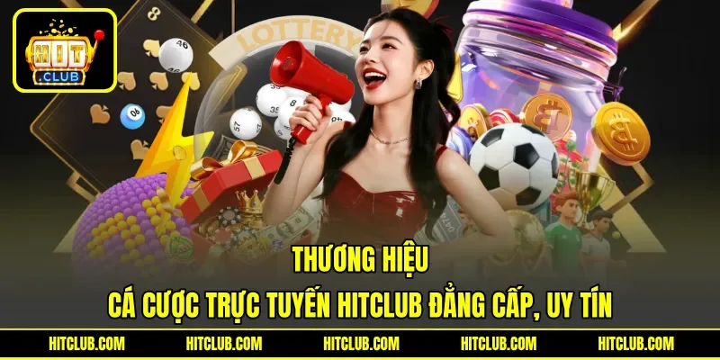 Thương hiệu cá cược trực tuyến HITCLUB đẳng cấp, uy tín