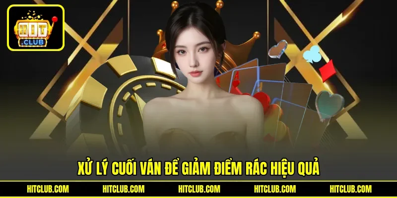 Xử lý cuối ván để giảm điểm rác hiệu quả Xử lý cuối ván để giảm điểm rác hiệu quả